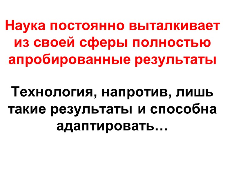 Наука постоянно выталкивает из своей сферы полностью апробированные результаты   Технология, напротив, лишь